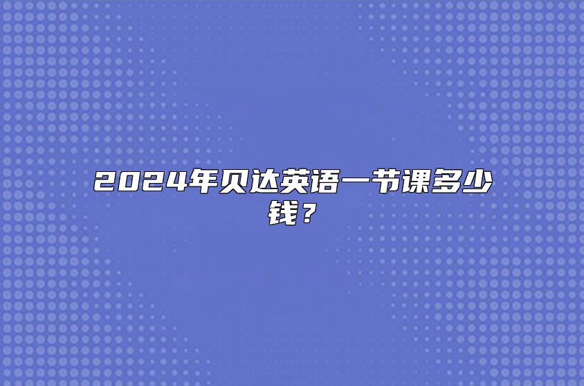 2024年贝达英语一节课多少钱？