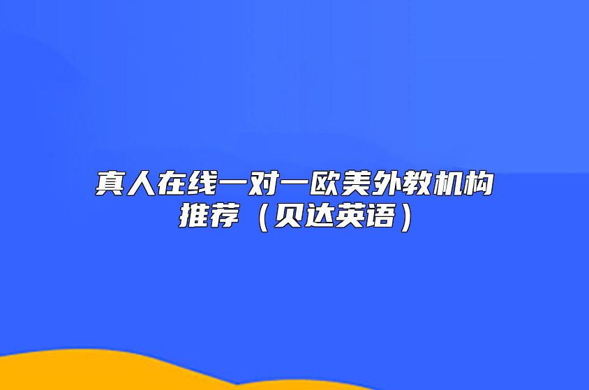 真人在线一对一欧美外教机构推荐（贝达英语）