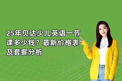 25年贝达少儿英语一节课多少钱?最新价格表