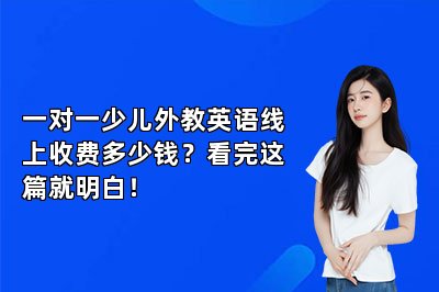 一对一少儿外教英语线上收费多少钱？看完这篇就明白！