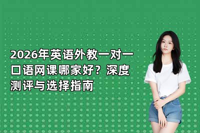 2026年英语外教一对一口语网课哪家好?深度测评指南