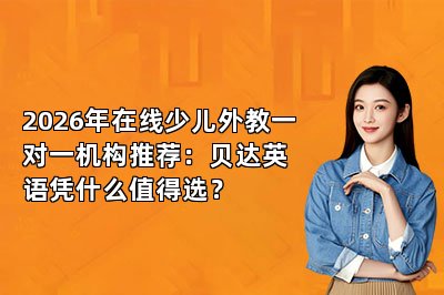 2026年在线少儿外教一对一机构推荐：贝达英语凭什么值得选？
